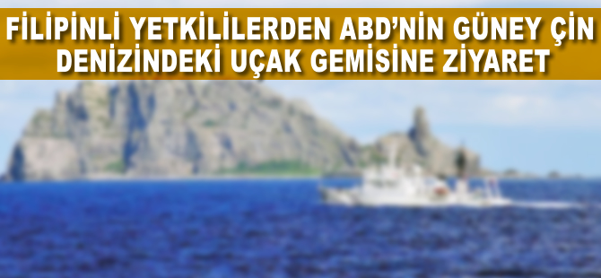 Filipinli yetkililerden ABD'nin Güney Çin Denizi'ndeki uçak gemisine ziyaret