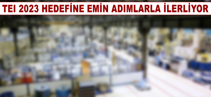 TEI 2023 hedefine emin adımlarla ilerliyor