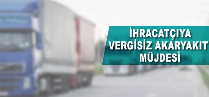 İhracatçıya vergisiz akaryakıt müjdesi