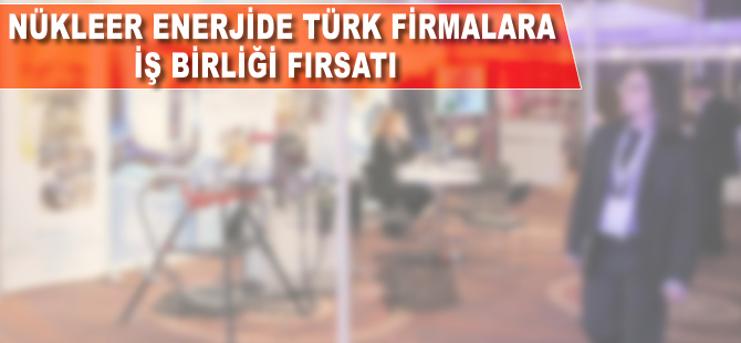 Nükleer enerjide Türk firmalarına iş birliği fırsatı