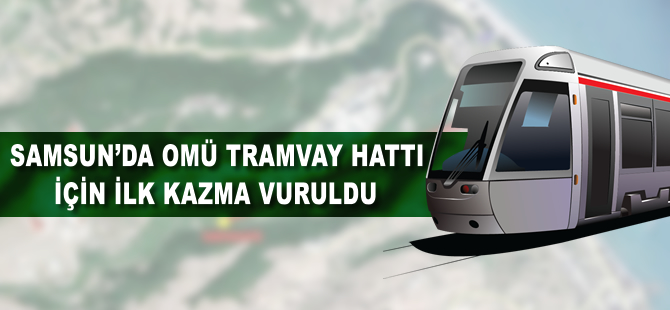 Samsun´da OMÜ tramvay hattı için ilk kazma vuruldu