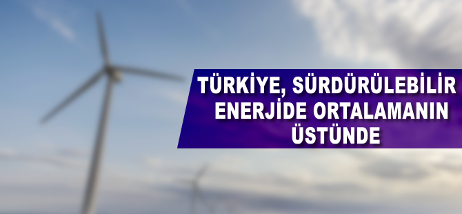 Türkiye sürdürülebilir enerjide dünya ortalamasının üstünde