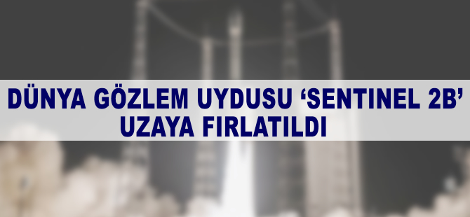 Dünya gözlem uydusu 'Sentinel 2B' uzaya fırlatıldı