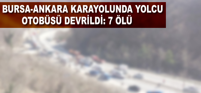 Bursa-Ankara karayolunda yolcu otobüsü devrildi: 7 ölü, 33 yaralı