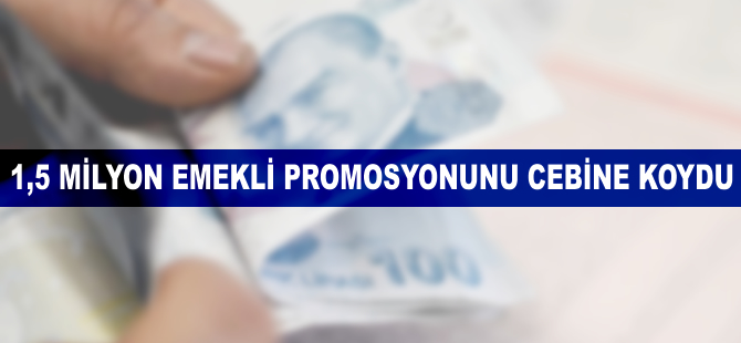 1,5 milyon emekli promosyonunu cebine koydu