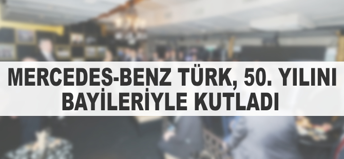 Mercedes-Benz Türk 50. yıl dönümünü bayileriyle birlikte kutladı