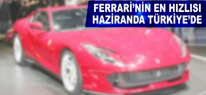 Ferrari'nin en hızlısı haziranda Türkiye'de