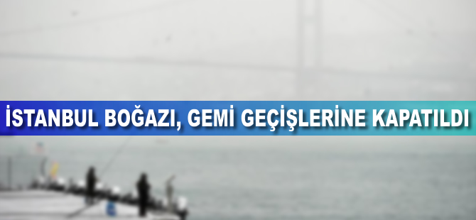 İstanbul Boğazı çift yönlü gemi geçişlerine kapatıldı