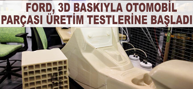 Ford, 3D baskıyla otomobil parçası üretim testlerine başladı