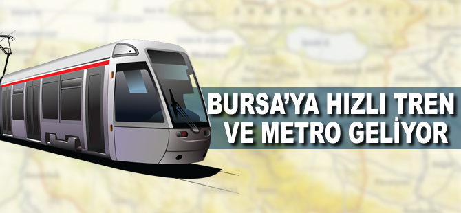 Bursa'ya hızlı tren ve metro geliyor