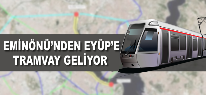 Eminönü’nden Eyüp’e tramvay geliyor