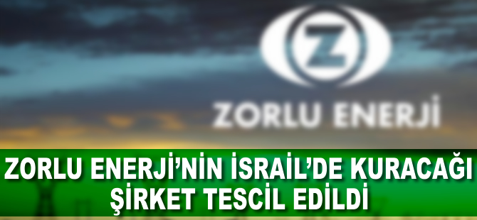 Zorlu Enerji'nin İsrail'de kuracağı şirket tescil edildi