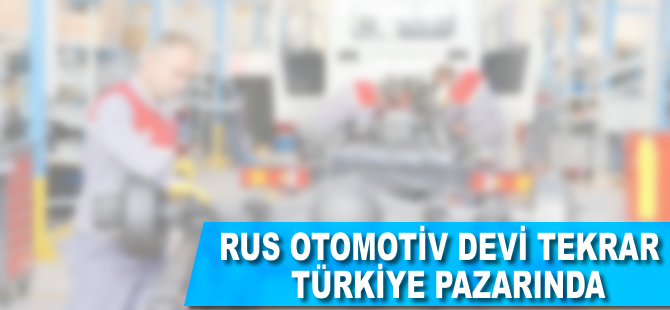 Rus otomotiv devi tekrar Türkiye pazarına döndü