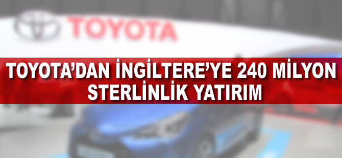 Toyota'dan İngiltere’ye 240 milyon sterlinlik yatırım