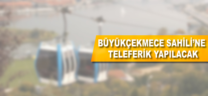 Büyükçekmece Sahili'ne teleferik yapılacak