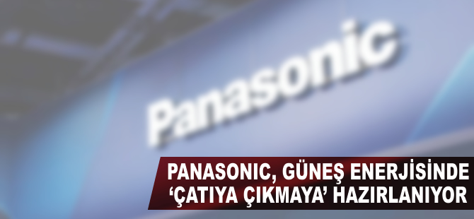 Panasonic, güneş enerjisinde ‘çatıya çıkmaya' hazırlanıyor