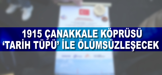 1915 Çanakkale Köprüsü 'tarih tüpü' ile ölümsüzleşecek