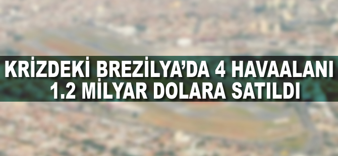 Krizdeki Brezilya’da 4 havaalanı 1.2 milyar dolara satıldı