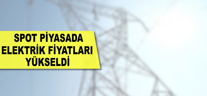 Spot piyasada elektrik fiyatları yükseldi