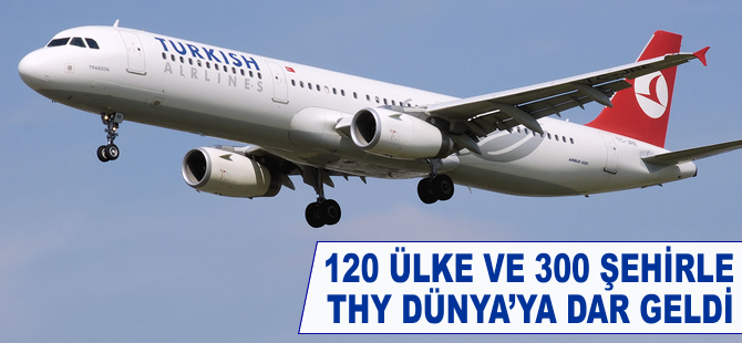 120 ülke ve 300 şehirle THY’ye Dünya dar geldi