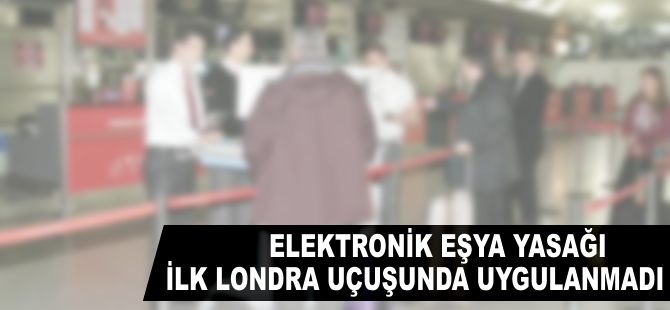 Elektronik eşya yasağı, ilk Londra uçuşunda uygulanmadı