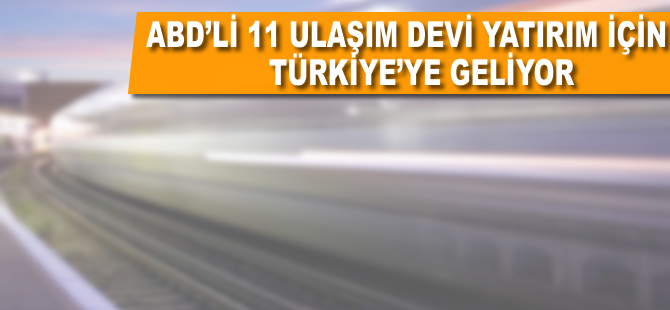 ABD’li 11 ulaşım devi, yatırım için Türkiye'ye geliyor