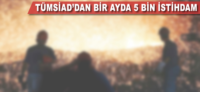 TÜMSİAD'dan bir ayda 5 bin istihdam