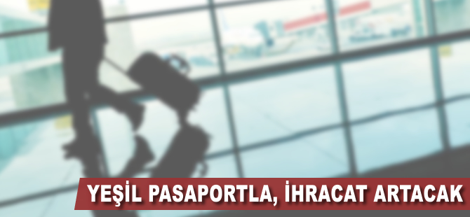 Yeşil pasaportla ihracat artacak