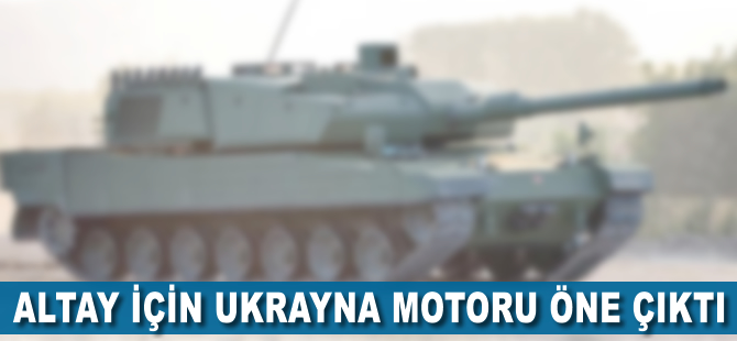 ALTAY için Ukrayna motoru öne çıktı