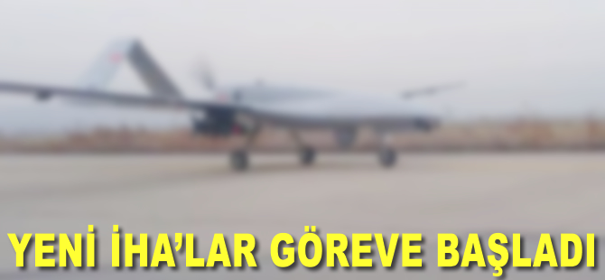 Yeni İHA'lar göreve başladı