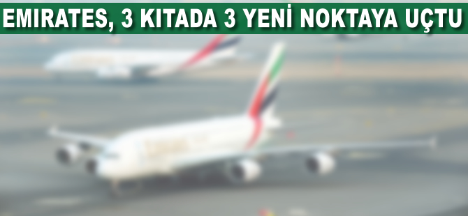 Emirates, A380 ile aynı günde üç kıtada üç yeni noktaya uçtu