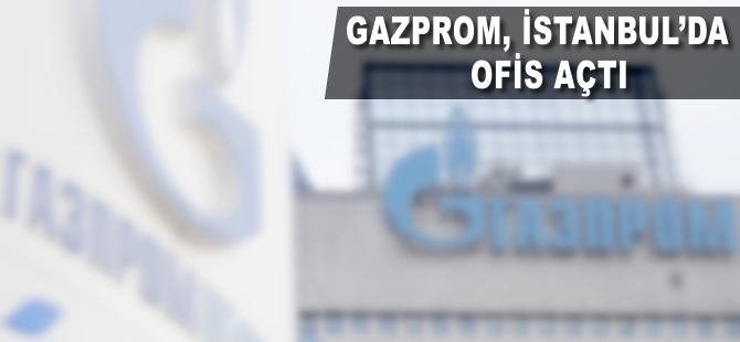 Gazprom İstanbul'da ofis açtı