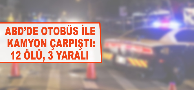 ABD'de otobüs ile kamyonet çarpıştı: 12 ölü, 3 yaralı