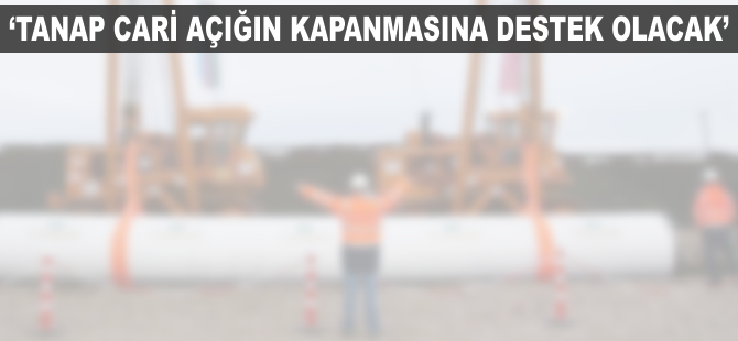 'TANAP cari açığın kapatılmasına destek olacak'