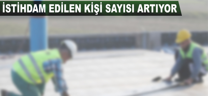 İstihdam edilen kişi sayısı artıyor