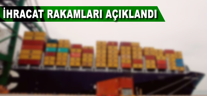 İhracat rakamları açıklandı