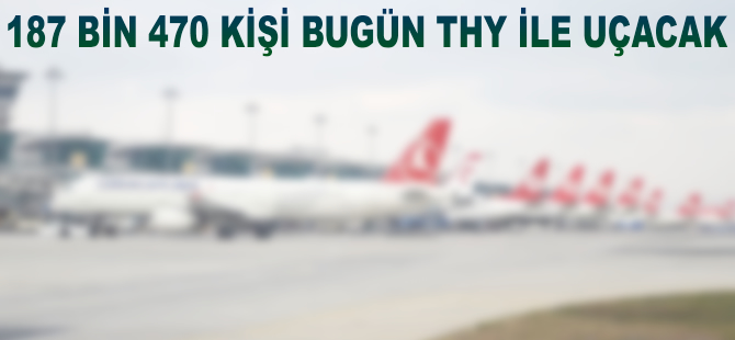 187 bin 470 kişi bugün THY ile uçacak