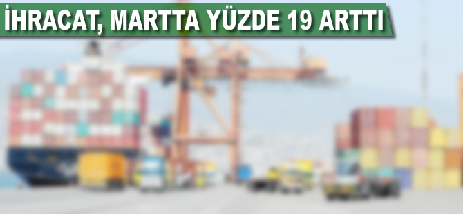 İhracat, martta yüzde 19 arttı: 13.6 milyar dolar