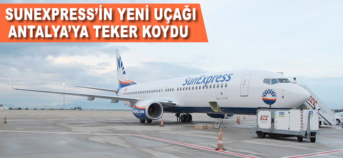 SunExpress'in yeni uçağı Antalya'ya teker koydu