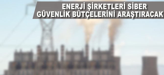 Enerji şirketleri siber güvenlik bütçelerini artıracak