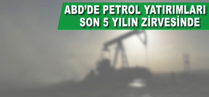 ABD'de petrol yatırımları son 5 yılın zirvesinde