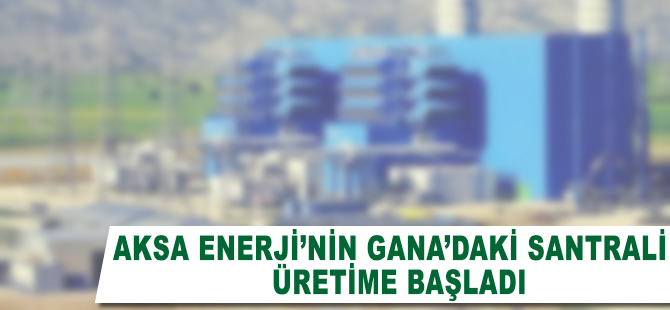 Aksa Enerji'nin Gana'daki santrali üretime başladı