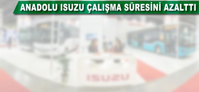 Anadolu Isuzu, çalışma süresini azalttı