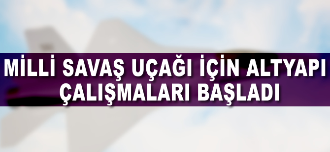 Milli savaş uçağı için altyapı çalışmaları başladı