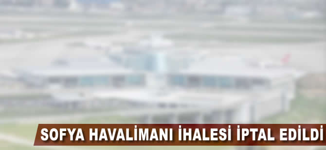 Sofya Havalimanı ihalesi iptal edildi