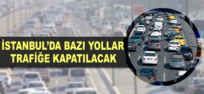 İstanbul'da bazı yollar trafiğe kapatılacak