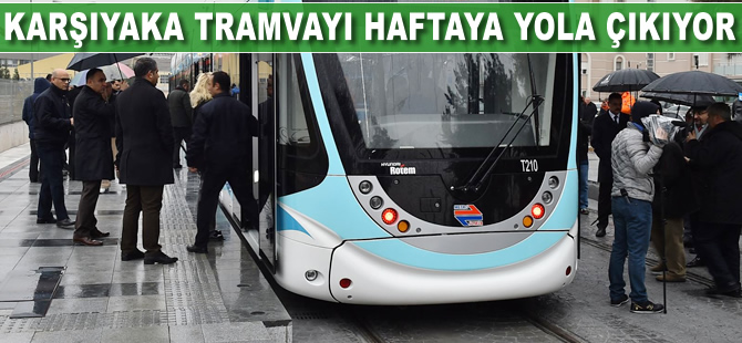 Karşıyaka tramvayı haftaya yola çıkıyor