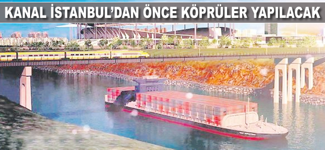 Kanal İstanbul’dan önce köprüler yapılacak