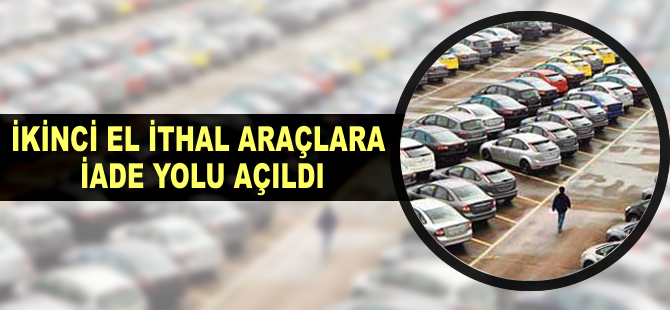 İkinci el ithal araçlara iade yolu açıldı