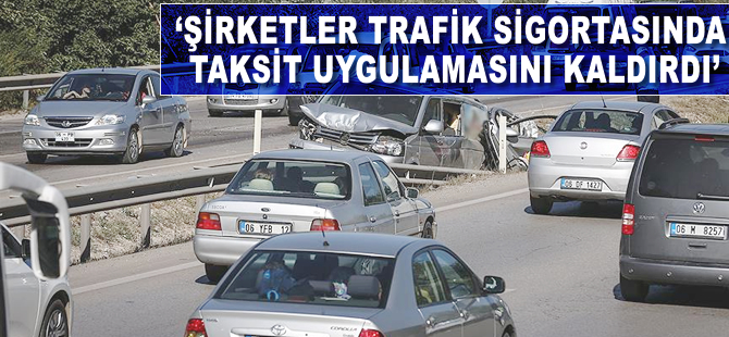 'Şirketler trafik sigortasında taksit uygulamasını kaldırdı'